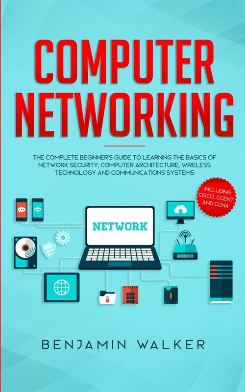 Computer Networking: The Complete Beginners Guide to Learning the Basics of Network Security, Computer Architecture, Wireless Technology a (Paperback)