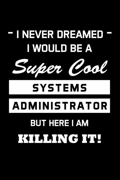 I Never Dreamed I Would Be A Super Cool Systems Administrator: Administrator Gifts - Blank Lined Notebook Journal - (6 x 9 Inches) - 120 Pages (Paperback)