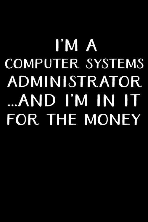 Im a Computer Systems Administrator...and Im in It for the Money: Administrator Gifts - Blank Lined Notebook Journal - (6 x 9 Inches) - 120 Pages (Paperback)