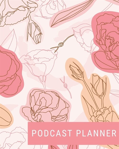 Podcast Planner: Brand Creation & Episode Tracker - 2020 For New Podcasts - Pink Trendy Floral - Keep Track of Goals, Accounts, Talking (Paperback)