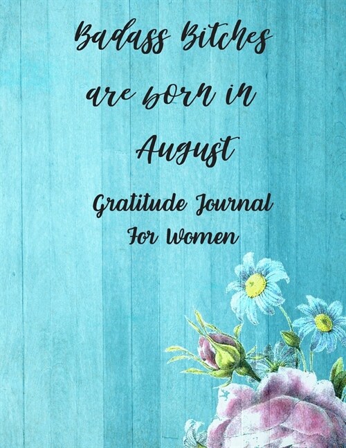 Badass Bitches Are Born In August: Gratitude Journal For Women: 108 Days Of Daily Practice With Gratitude And Motivational Quotes ( Day And Night Refl (Paperback)
