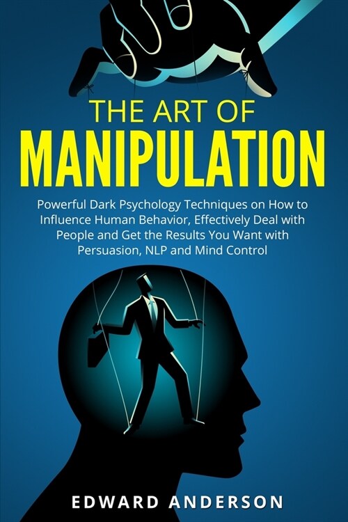 The Art of Manipulation: Powerful Dark Psychology Techniques on How to Influence Human Behavior, Effectively Deal with People and Get the Resul (Paperback)