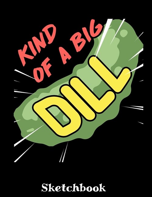 Kind Of A Big Dill Sketchbook: Dill Pickle Lover Sketch Book with Blank Paper for Drawing Painting Creative Doodling or Sketching - 8.5 x 11 inch 120 (Paperback)