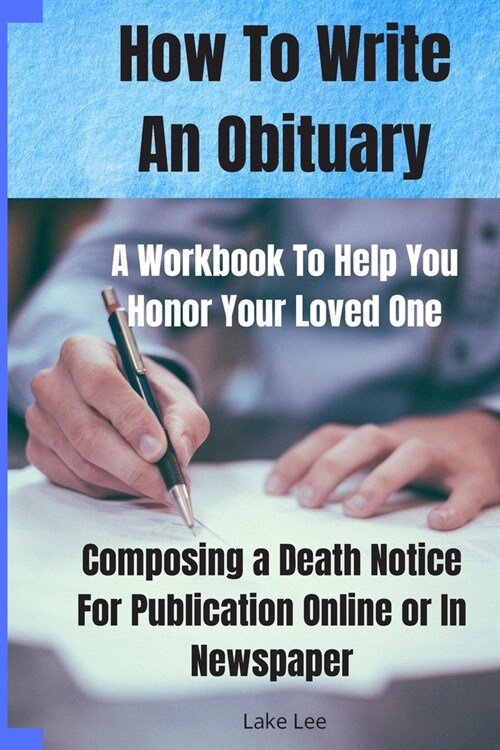 How To Write An Obituary - A Workbook To Help You Honor Your Loved One: Composing a Death Notice For Publication Online or in Newspaper (Paperback)