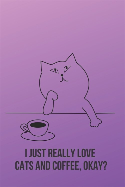 I Just Really Love Cats and Coffee, Okay?: Inspirational Quotes Blank Lined Journal (Paperback)