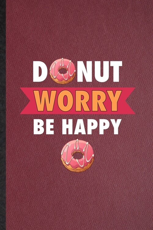 Donut Worry Be Happy: Lined Notebook For Cook Baker Chef. Funny Ruled Journal For Doughnut Workout. Unique Student Teacher Blank Composition (Paperback)