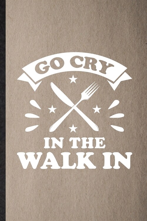 Go Cry in the Walk in: Lined Notebook For Grill Bakery Cook Chef. Funny Ruled Journal For Asian Italian Seafood. Unique Student Teacher Blank (Paperback)