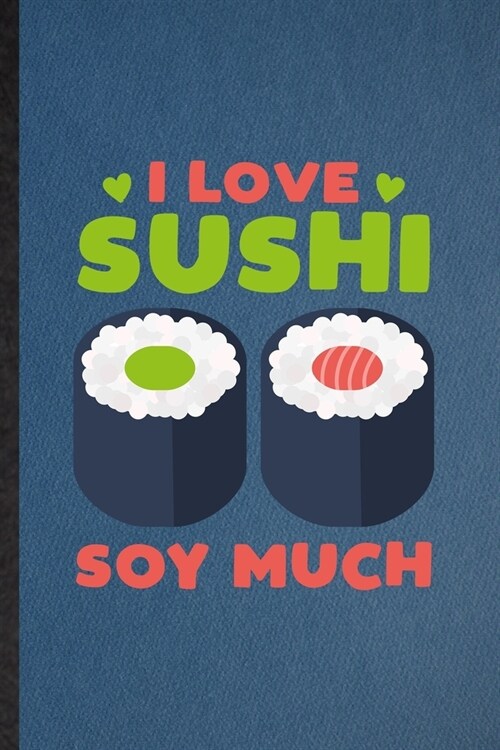 I Love Sushi Soy Much: Lined Notebook For Cook Baker Chef. Funny Ruled Journal For Seafood Cookbook. Unique Student Teacher Blank Composition (Paperback)