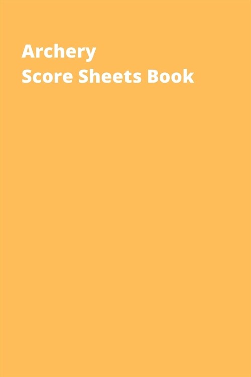 Archery Score Sheets Book: Score Cards for Archery Competitions, Tournaments, Recording Rounds and Notes for Experts and Beginners - Score Book T (Paperback)