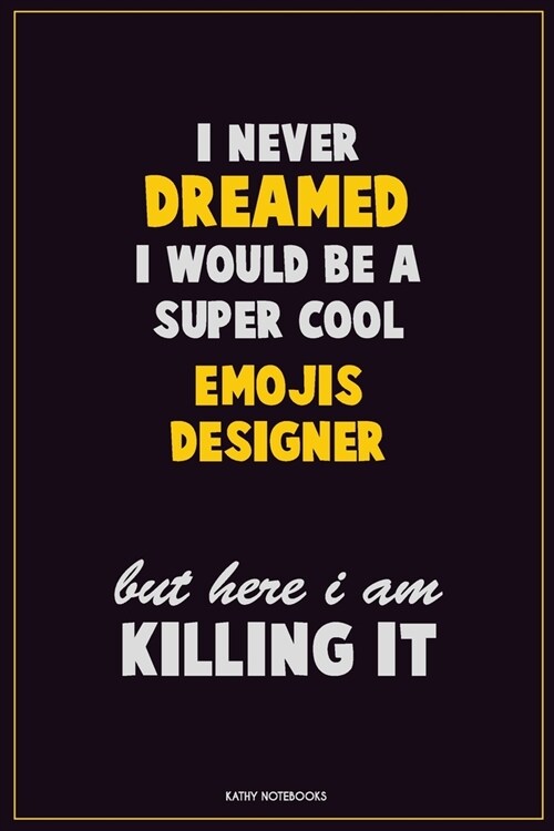 I Never Dreamed I would Be A Super Cool Emojis designer But Here I Am Killing It: Career Motivational Quotes 6x9 120 Pages Blank Lined Notebook Journa (Paperback)