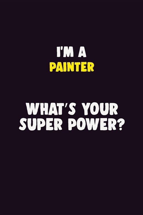 IM A painter, Whats Your Super Power?: 6X9 120 pages Career Notebook Unlined Writing Journal (Paperback)