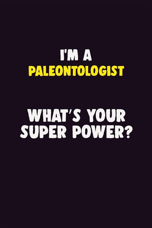 IM A Paleontologist, Whats Your Super Power?: 6X9 120 pages Career Notebook Unlined Writing Journal (Paperback)