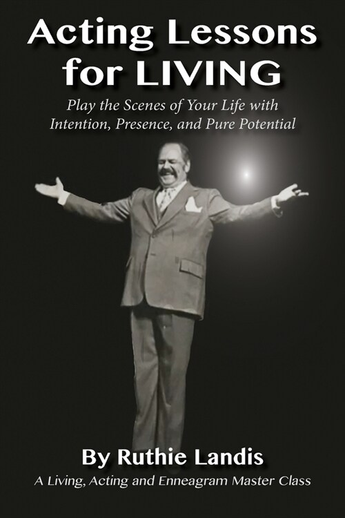Acting Lessons for Living: Play the Scenes of Your Life with Intention, Presence, and Pure Potential: A Living, Acting and Enneagram Master Class (Paperback)