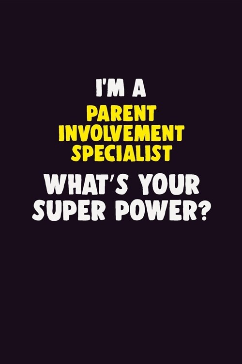 IM A Parent Involvement Specialist, Whats Your Super Power?: 6X9 120 pages Career Notebook Unlined Writing Journal (Paperback)