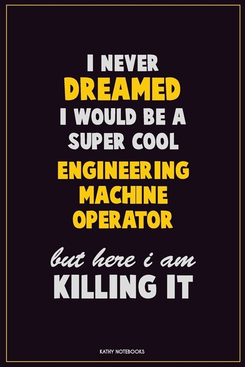 I Never Dreamed I would Be A Super Cool Engineering Machine Operator But Here I Am Killing It: Career Motivational Quotes 6x9 120 Pages Blank Lined No (Paperback)