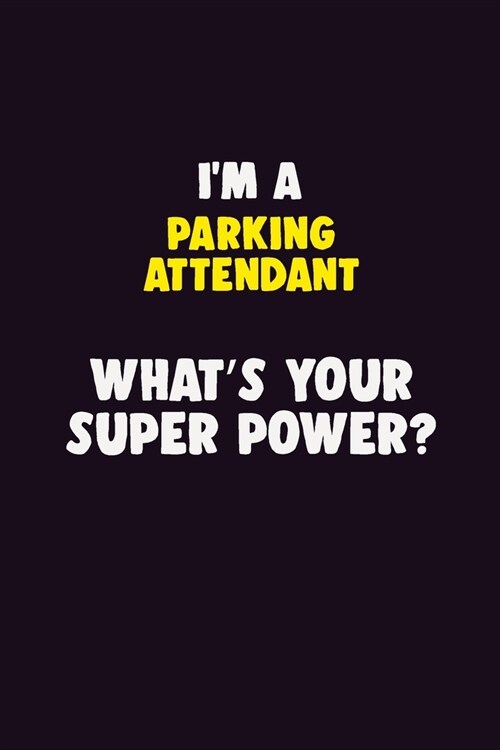 IM A Parking Attendant, Whats Your Super Power?: 6X9 120 pages Career Notebook Unlined Writing Journal (Paperback)