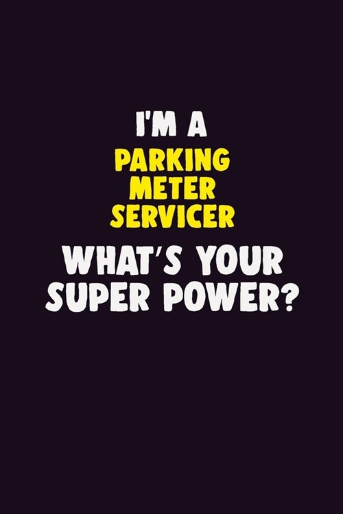 IM A Parking Meter Servicer, Whats Your Super Power?: 6X9 120 pages Career Notebook Unlined Writing Journal (Paperback)