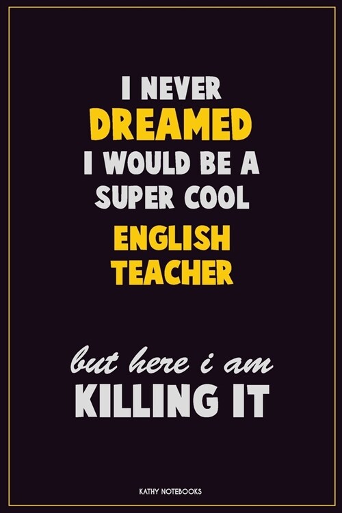 I Never Dreamed I would Be A Super Cool english teacher But Here I Am Killing It: Career Motivational Quotes 6x9 120 Pages Blank Lined Notebook Journa (Paperback)