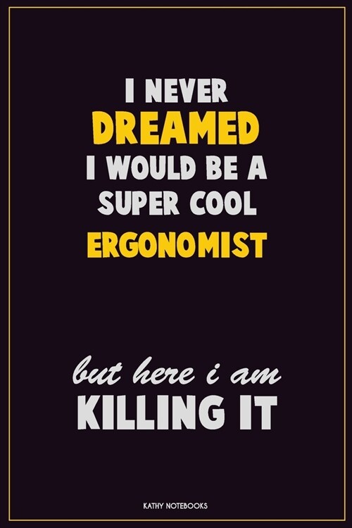 I Never Dreamed I would Be A Super Cool Ergonomist But Here I Am Killing It: Career Motivational Quotes 6x9 120 Pages Blank Lined Notebook Journal (Paperback)