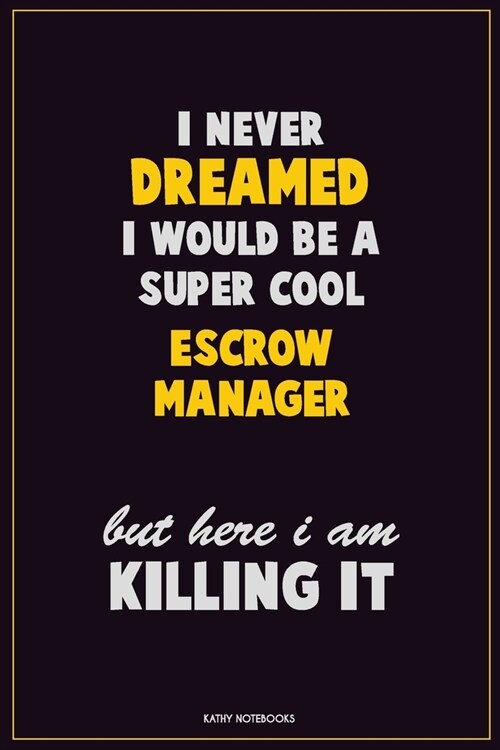 I Never Dreamed I would Be A Super Cool Escrow Manager But Here I Am Killing It: Career Motivational Quotes 6x9 120 Pages Blank Lined Notebook Journal (Paperback)