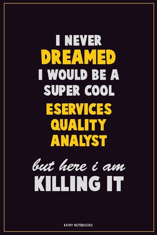 I Never Dreamed I would Be A Super Cool eServices Quality Analyst But Here I Am Killing It: Career Motivational Quotes 6x9 120 Pages Blank Lined Noteb (Paperback)