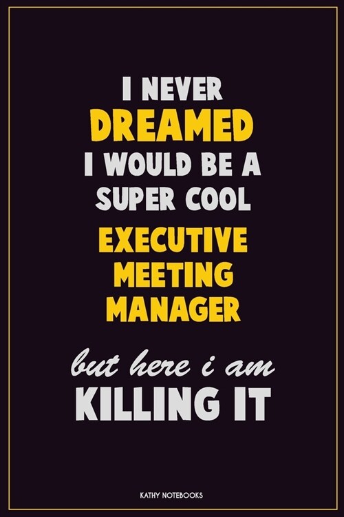 I Never Dreamed I would Be A Super Cool Executive Meeting Manager But Here I Am Killing It: Career Motivational Quotes 6x9 120 Pages Blank Lined Noteb (Paperback)
