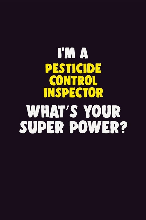 IM A Pesticide Control Inspector, Whats Your Super Power?: 6X9 120 pages Career Notebook Unlined Writing Journal (Paperback)