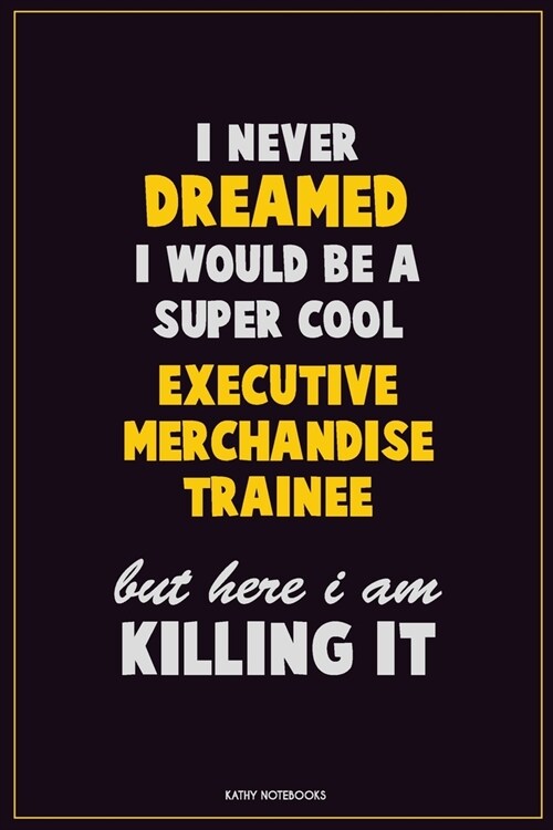 I Never Dreamed I would Be A Super Cool Executive Merchandise Trainee But Here I Am Killing It: Career Motivational Quotes 6x9 120 Pages Blank Lined N (Paperback)