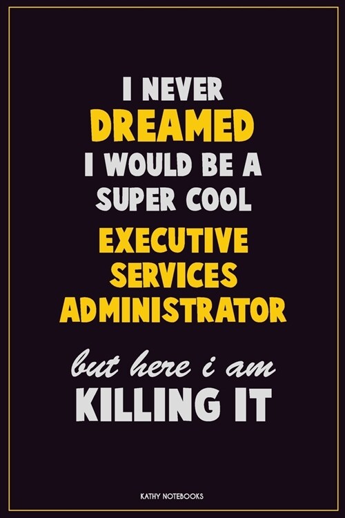 I Never Dreamed I would Be A Super Cool Executive Services Administrator But Here I Am Killing It: Career Motivational Quotes 6x9 120 Pages Blank Line (Paperback)