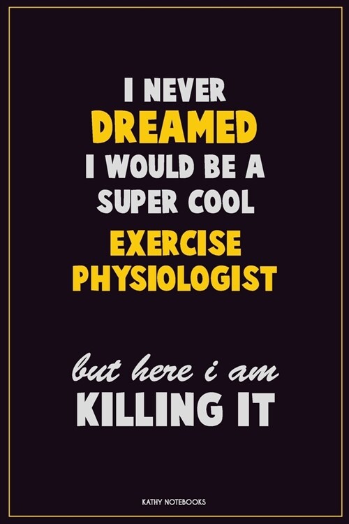 I Never Dreamed I would Be A Super Cool Exercise Physiologist But Here I Am Killing It: Career Motivational Quotes 6x9 120 Pages Blank Lined Notebook (Paperback)
