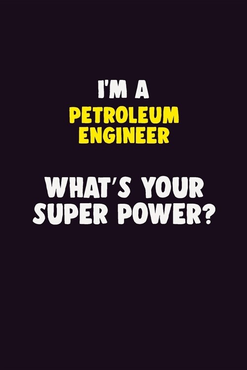 IM A Petroleum Engineer, Whats Your Super Power?: 6X9 120 pages Career Notebook Unlined Writing Journal (Paperback)