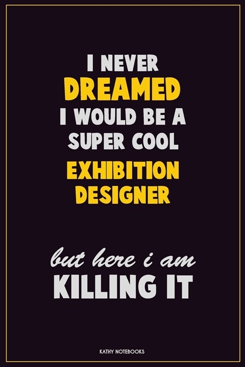 I Never Dreamed I would Be A Super Cool Exhibition Designer But Here I Am Killing It: Career Motivational Quotes 6x9 120 Pages Blank Lined Notebook Jo (Paperback)