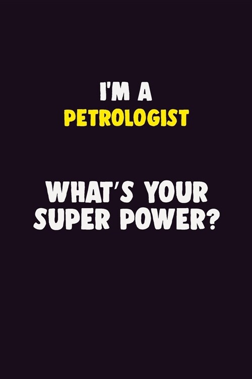 IM A Petrologist, Whats Your Super Power?: 6X9 120 pages Career Notebook Unlined Writing Journal (Paperback)