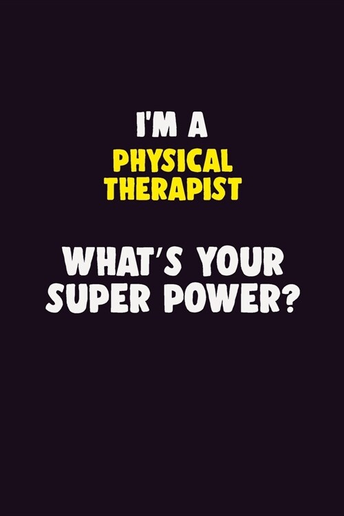 IM A Physical Therapist, Whats Your Super Power?: 6X9 120 pages Career Notebook Unlined Writing Journal (Paperback)