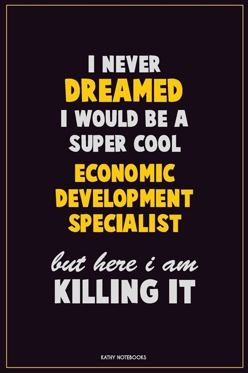 I Never Dreamed I would Be A Super Cool Economic Development Specialist But Here I Am Killing It: Career Motivational Quotes 6x9 120 Pages Blank Lined (Paperback)