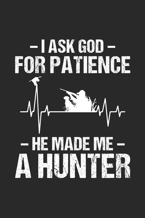 I Ask God For Patience He Made Me A Hunter: Line Journal, Diary Or Notebook For Hunting. 120 Story Paper Pages. 6 in x 9 in Cover. (Paperback)