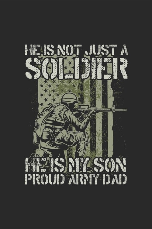 He Is Not Just A Soldier He Is My Son Proud Army Dad: Line Journal, Diary Or Notebook For Proud Army Dad. 120 Story Paper Pages. 6 in x 9 in Cover. (Paperback)