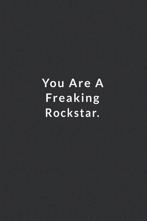 You Are A Freaking Rockstar.: Lined Notebook, Motivational Quote Notebook. 120 Pages. 6 in x 9 in Cover. (Paperback)