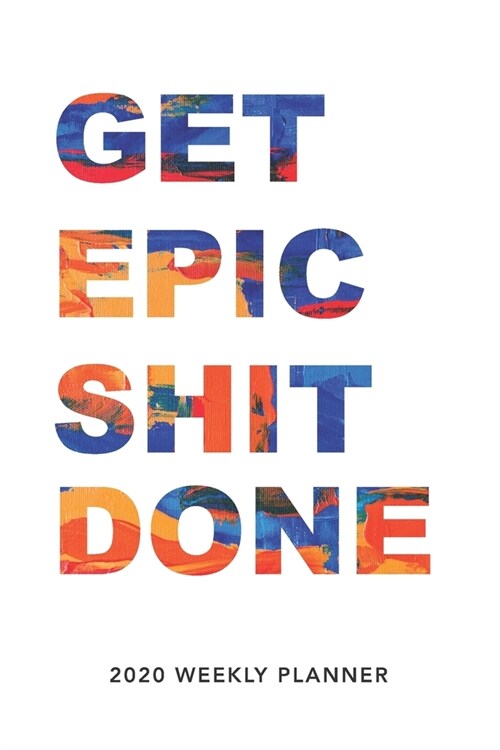 Get Epic Shit Done: 2020 Weekly Monthly Planner With Agenda & Appointments Calendar Schedule, To Do List, Water Intake, Notes & Gratitude (Paperback)