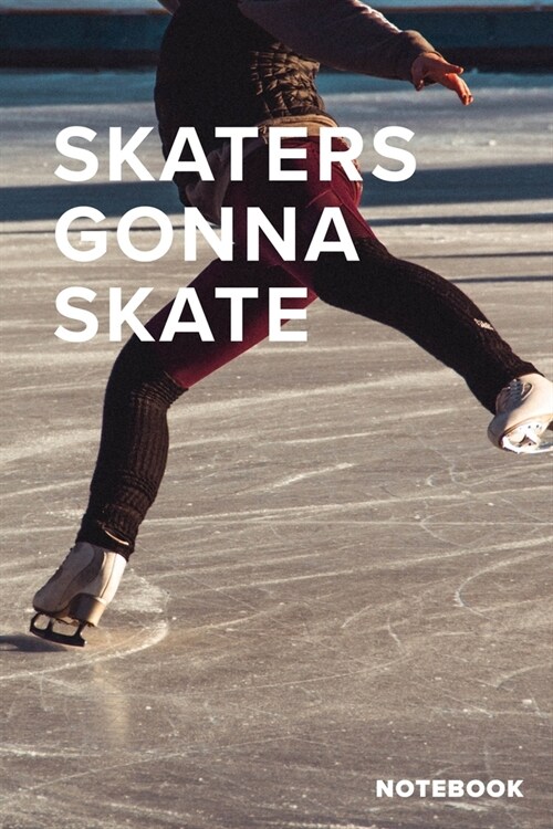 Skaters Gonna Skate - Ice Skating Notebook: Ice Skaters Blank Lined Gift Journal For Writing (Paperback)
