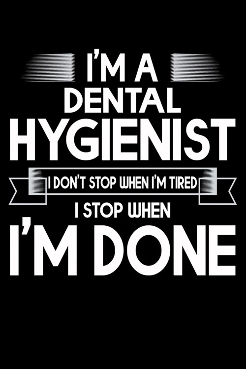 Im A Dental Hygienist I Dont Stop When Im Tired I Stop When Im Done: Funny Dental Hygienist Lined Journal Gifts. This Dental Hygienist Lined Journ (Paperback)