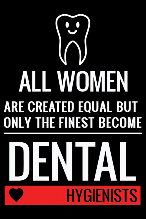 All Women Are Created Equal But Only The Finest Become Dental Hygienists: Funny Dental Hygienist Lined Journal Gifts. This Dental Hygienist Lined Jour (Paperback)