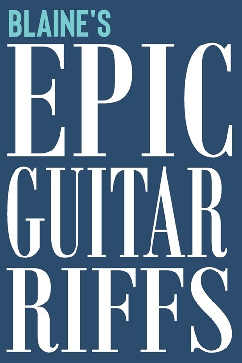 Blaines Epic Guitar Riffs: 150 Page Personalized Notebook for Blaine with Tab Sheet Paper for Guitarists. Book format: 6 x 9 in (Paperback)