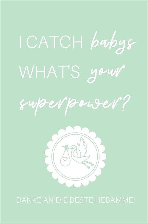 I Catch Babys Whats Your Superpower? Danke an Die Beste Hebamme!: A4 Notizbuch 52 WOCHENKALENDER liebevolles Geschenk f? deine Hebamme Geburtshelfer (Paperback)