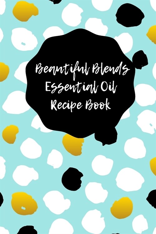Beautiful Blends Essential Oil Recipe Book: Prompted Notebook to Record Your Favorite Aromatherapy Blends (Paperback)
