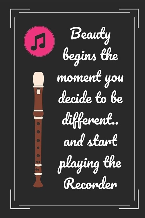 Beauty Begins The Moment You Decide To Be Different.. And Start Playing The Recorder: Novelty Lined Notebook / Journal To Write In Perfect Gift Item ( (Paperback)