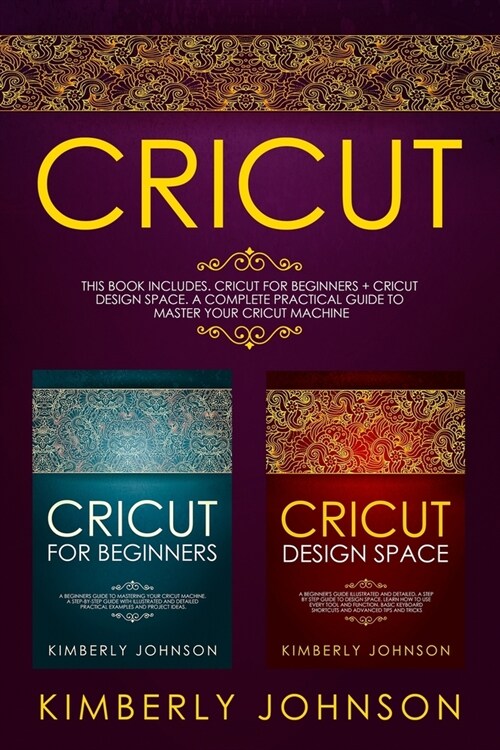 Cricut: 2 BOOKS IN 1. Cricut for Beginners + Cricut Design Space. A Complete Practical Guide to Master your Cricut Machine (Paperback)