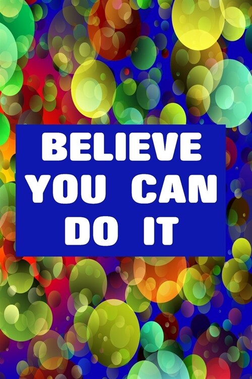 Believe You Can Do It: College Ruled Notebook - With Inspirational Sayings On Each Page - Bright Multi Coloured Bubbles (Paperback)