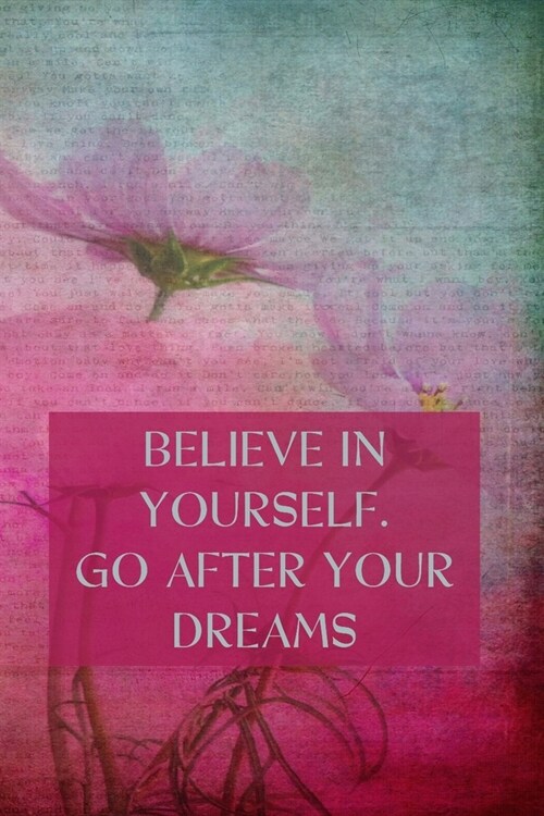 Believe in Yourself. Go After Your Dreams: Inspirational Composition Notebook - College Ruled - Pink Flowers On A Textured Vintage Background (Paperback)