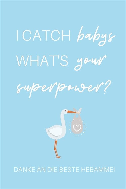 I Catch Babys Whats Your Superpower? Danke an Die Beste Hebamme!: A4 Notizbuch TAGEBUCH liebevolles Geschenk f? deine Hebamme Geburtshelferin oder E (Paperback)